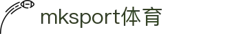 MK(体育科技有限公司)体育·官方网站